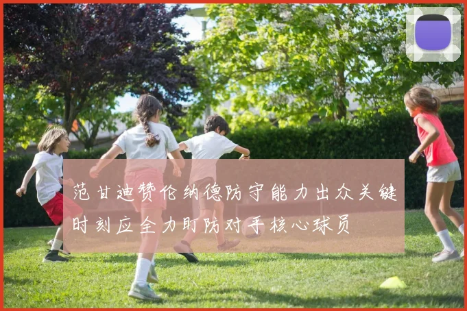 范甘迪赞伦纳德防守能力出众关键时刻应全力盯防对手核心球员