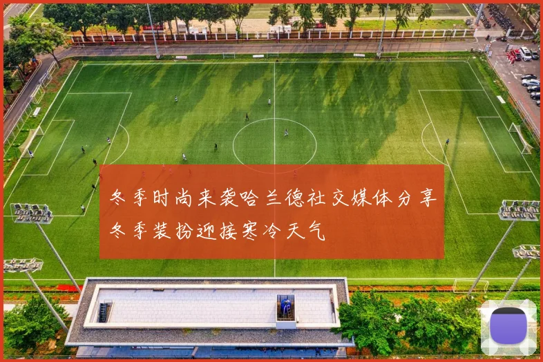 冬季时尚来袭哈兰德社交媒体分享冬季装扮迎接寒冷天气