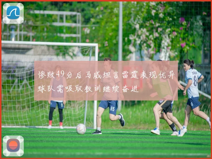 惨败49分后马威坦言雷霆表现优异球队需吸取教训继续奋进