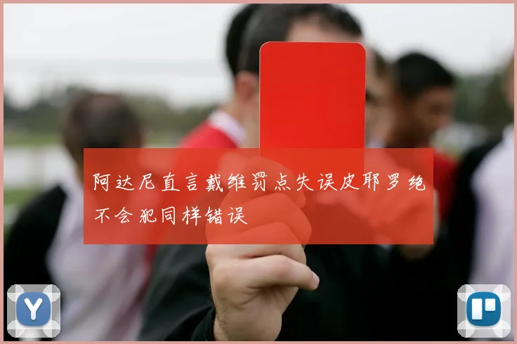 阿达尼直言戴维罚点失误皮耶罗绝不会犯同样错误