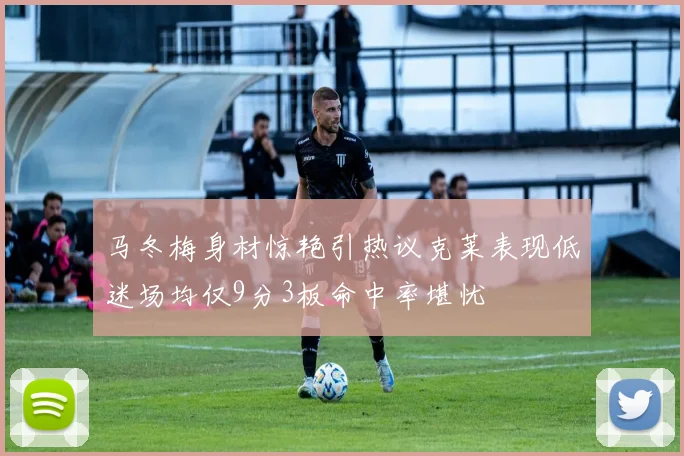 马冬梅身材惊艳引热议克莱表现低迷场均仅9分3板命中率堪忧