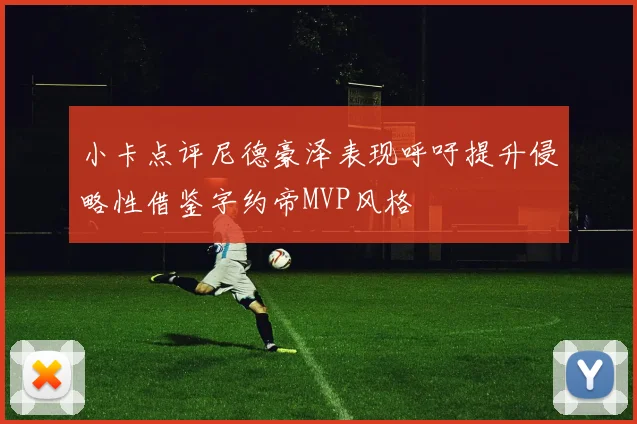 小卡点评尼德豪泽表现呼吁提升侵略性借鉴字约帝MVP风格