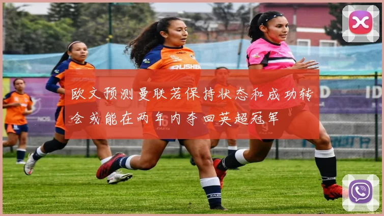 欧文预测曼联若保持状态和成功转会或能在两年内夺回英超冠军