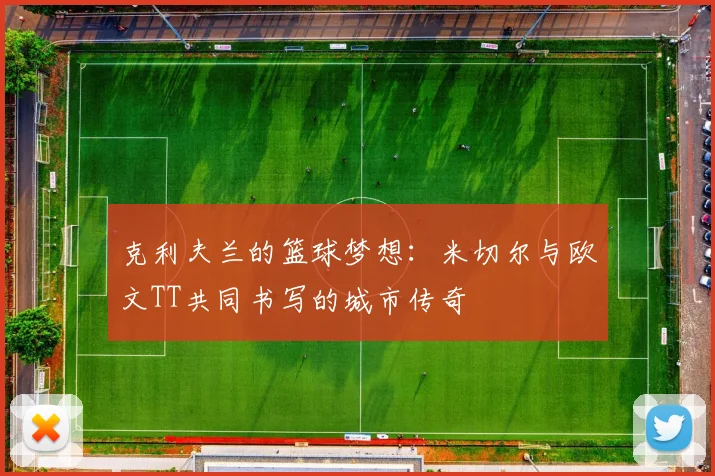 克利夫兰的篮球梦想：米切尔与欧文TT共同书写的城市传奇