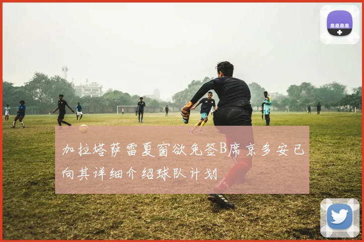 加拉塔萨雷夏窗欲免签B席京多安已向其详细介绍球队计划